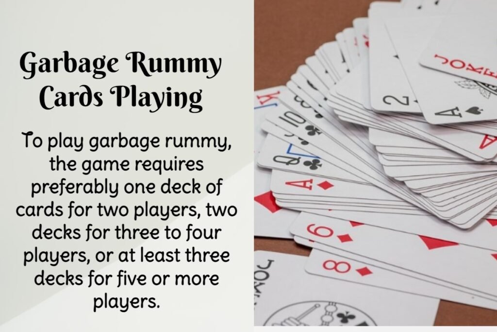 To play garbage rummy, the game requires preferably one deck of cards for two players, two decks for three to four players, or at least three decks for five or more players.